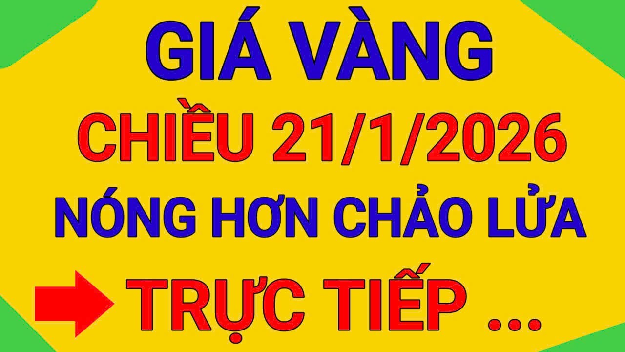 TRỰC TIẾP GIÁ VÀNG CHIỀU 21/1/2026  PHÁ KỶ LỤC