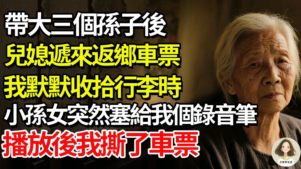 帶大三個孫子後，兒媳遞來返鄉車票，我默默收拾行李時，小孫女突然塞給我個錄音筆…播放後我撕了車票#兰素养生道#康養人生道#上了年紀該明白的事 #養老 #聰明老人 #長壽秘密 #延壽 #長壽 #晚年幸福