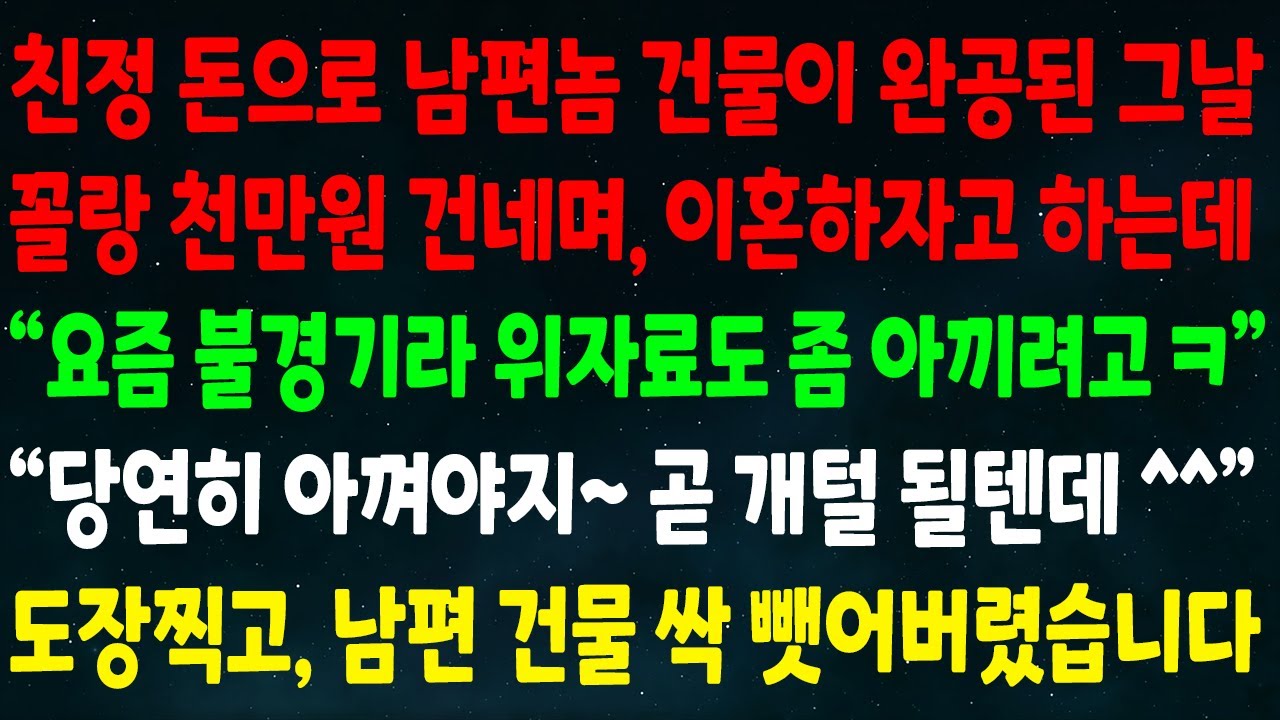 (반전신청사연)친정 돈으로 남편 건물 완공된 날 꼴랑 천만원 건네며 이혼하자는데 