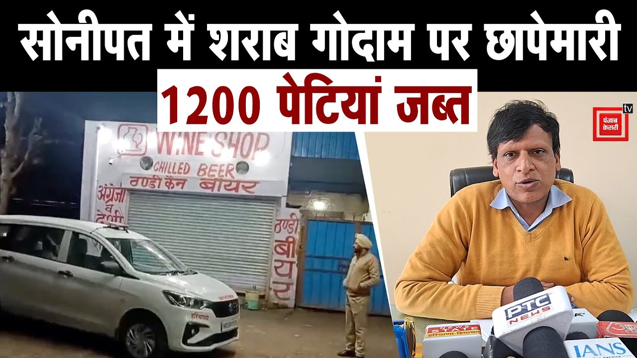 Sonipat में शराब के एल-टू गोदाम पर छापेमारी, लाखों रुपए की अवैध देशी शराब जब्त