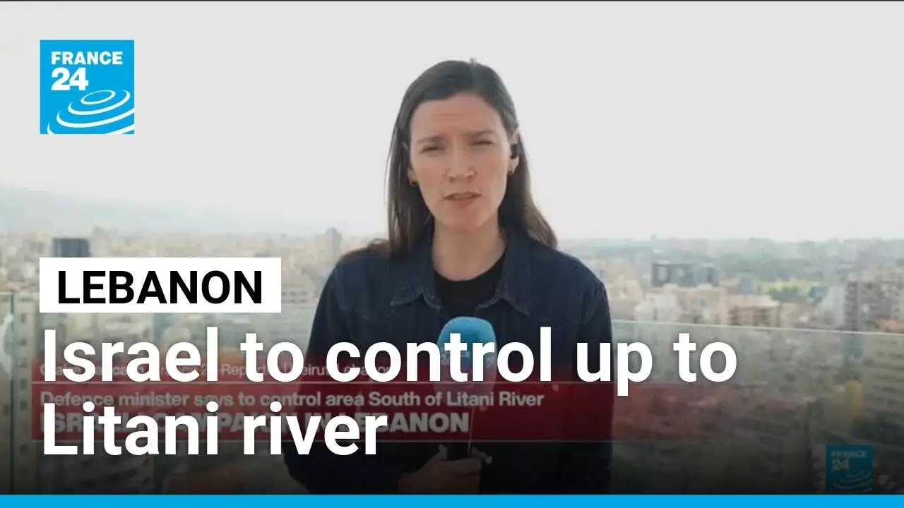 Israeli forces to control south Lebanon up to Litani river &bull; FRANCE 24 English
