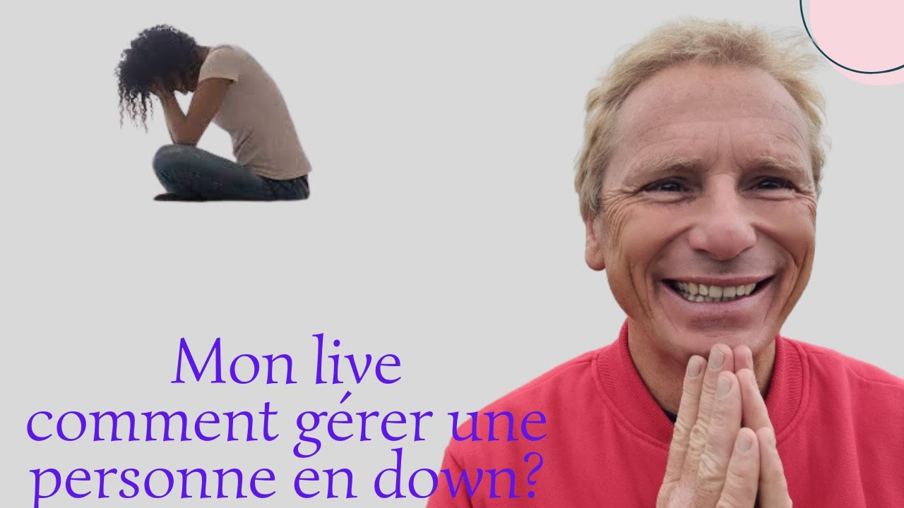 Mon livecomment gérer une personne en down?
