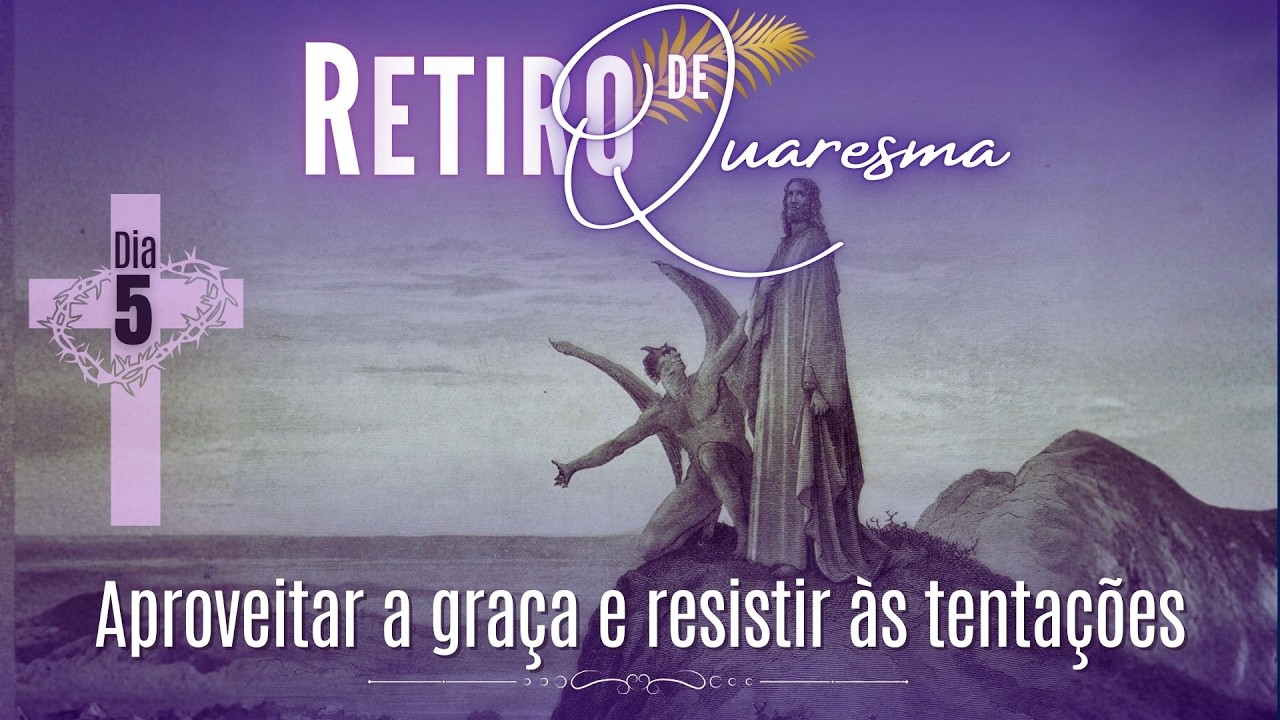 RETIRO QUARESMAL | Dia 5: “Aproveitar a graça e resistir às tentações”