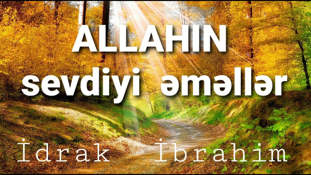 Bəzi  əməllər  vardır  ki , qul  o  əməli  etdikcə  ALLAH onu  sevər .