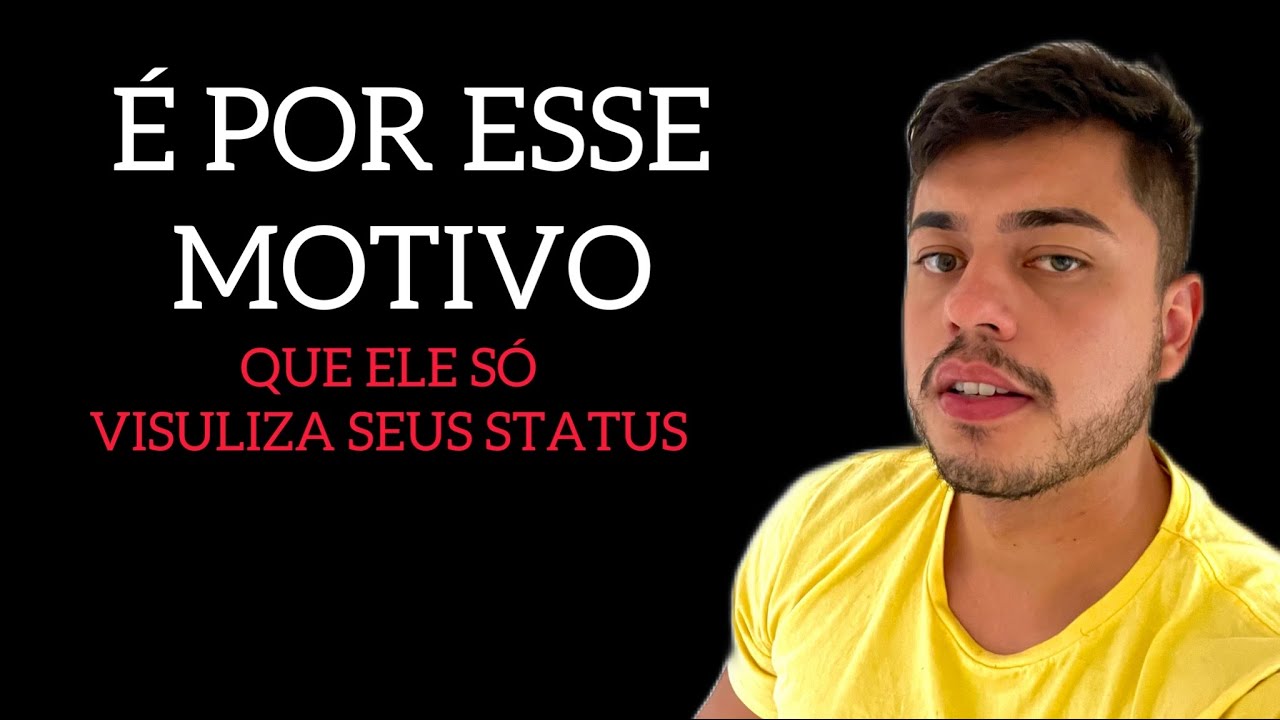 É POR ESSE MOTIVO QUE ELE SÓ VISUALIZA SEUS STATUS E NÃO FALA NADA