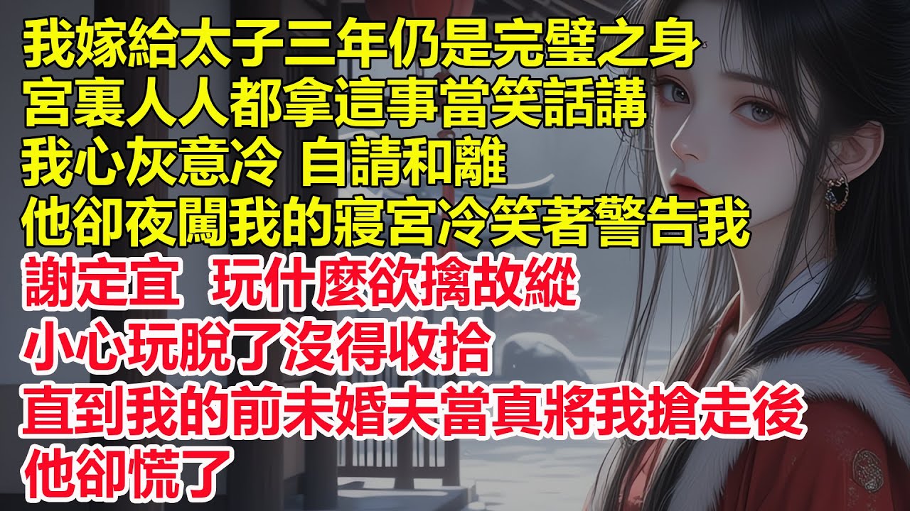 我嫁給太子三年仍是完璧之身，宮裏人人都拿這事當笑話講，我心灰意冷自請和離，他卻夜闖我的寢宮冷笑著警告我，你玩什麼欲擒故縱，小心玩脫了沒得收拾，直到我的前未婚夫當真將我搶走後，他卻慌了。
