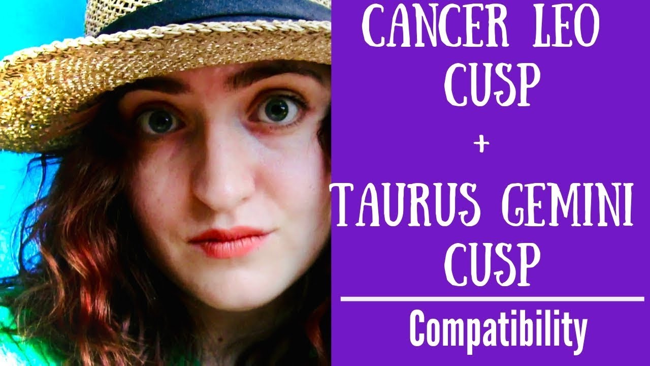 Cancer Leo Cusp + Taurus Gemini Cusp - COMPATIBILITY