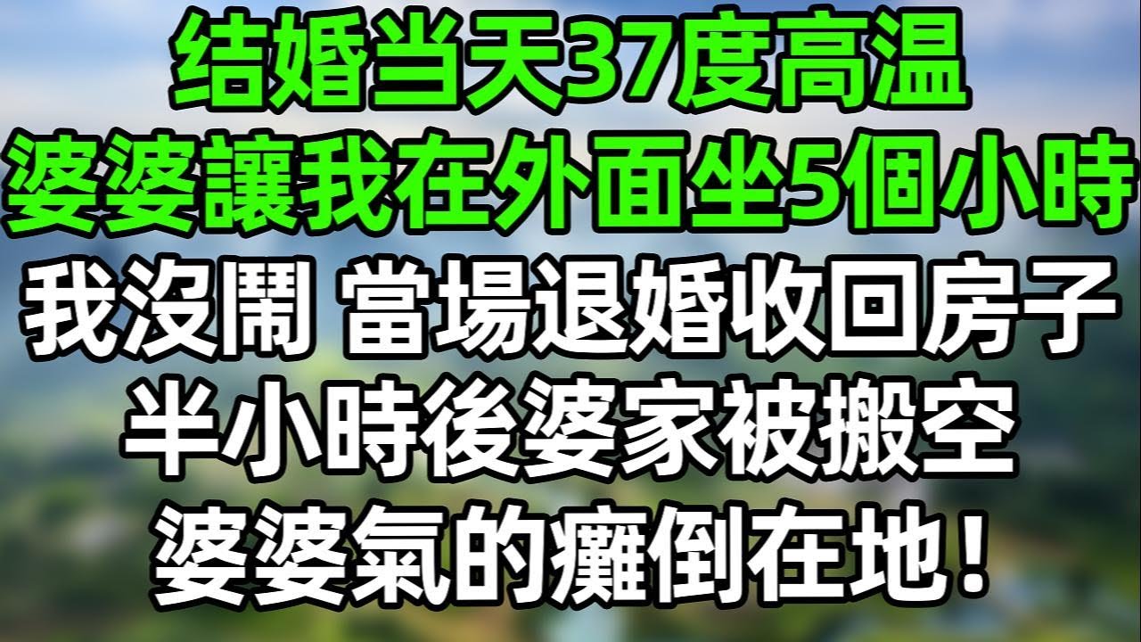 結婚當天37度高溫，婆婆讓我在外面坐5個小時！我沒閙 當場退婚收回房子！半小時後婆家被搬空，婆婆氣的癱倒在地！#幸福生活 #深夜淺讀 #深夜故事 #婆媳 #情感故事 #為人處世 #生活經驗