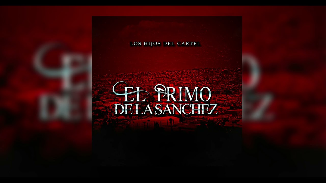 Los Hijos Del Cartel - El  Primo De La Sanchez
