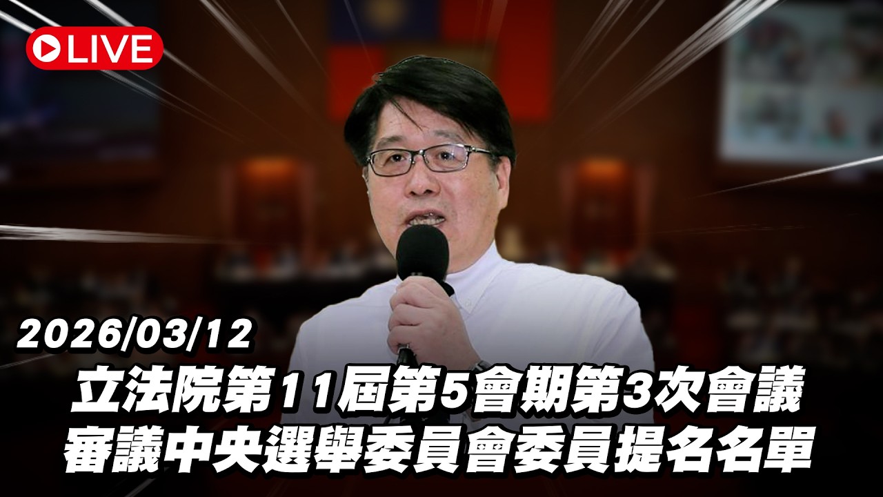 【Live】立法院第11屆第5會期第3次會議 審議中央選舉委員會委員提名名單 20260313