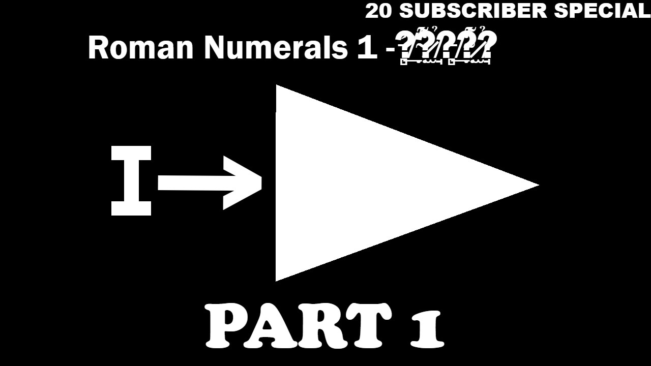 Roman Numerals 1 to ????? [Part 1] (20 SUBSCRIBER SPECIAL)
