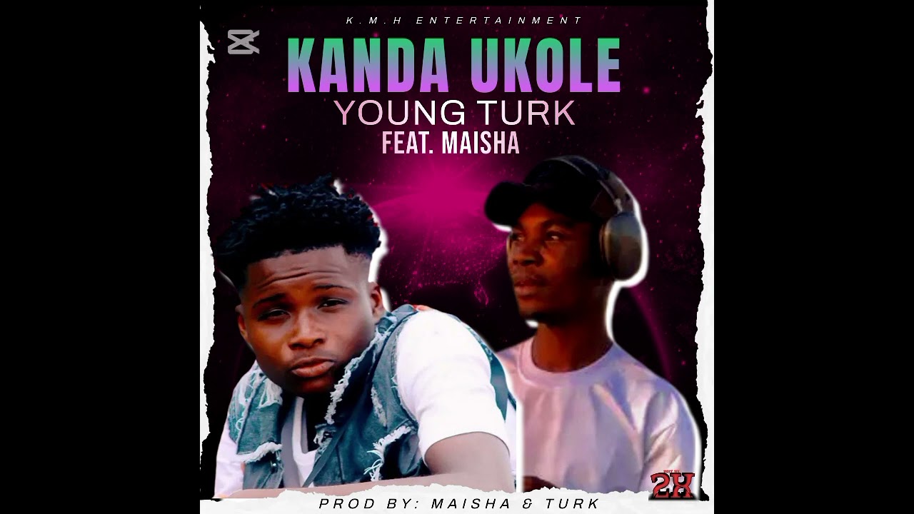 YOUNG TURK X MAISHA- KANDA UKOLE (Prod by maisha & turk)
