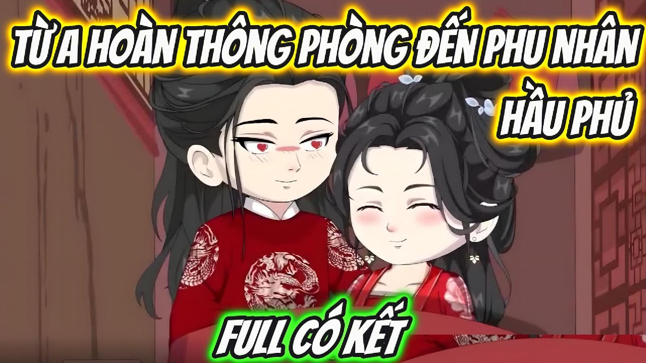 Từ A Ho&agrave;n Th&ocirc;ng Ph&ograve;ng Đến Phu Nh&acirc;n Hầu Phủ Full C&oacute; Kết | Hoa Vietsub