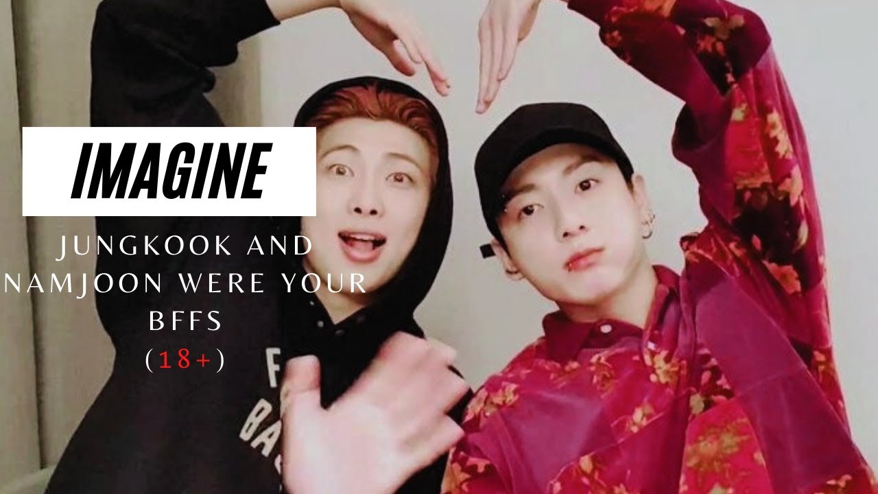 IMAGINE | JUNGKOOK AND NAMJOON AS YOUR BFFS (18+)