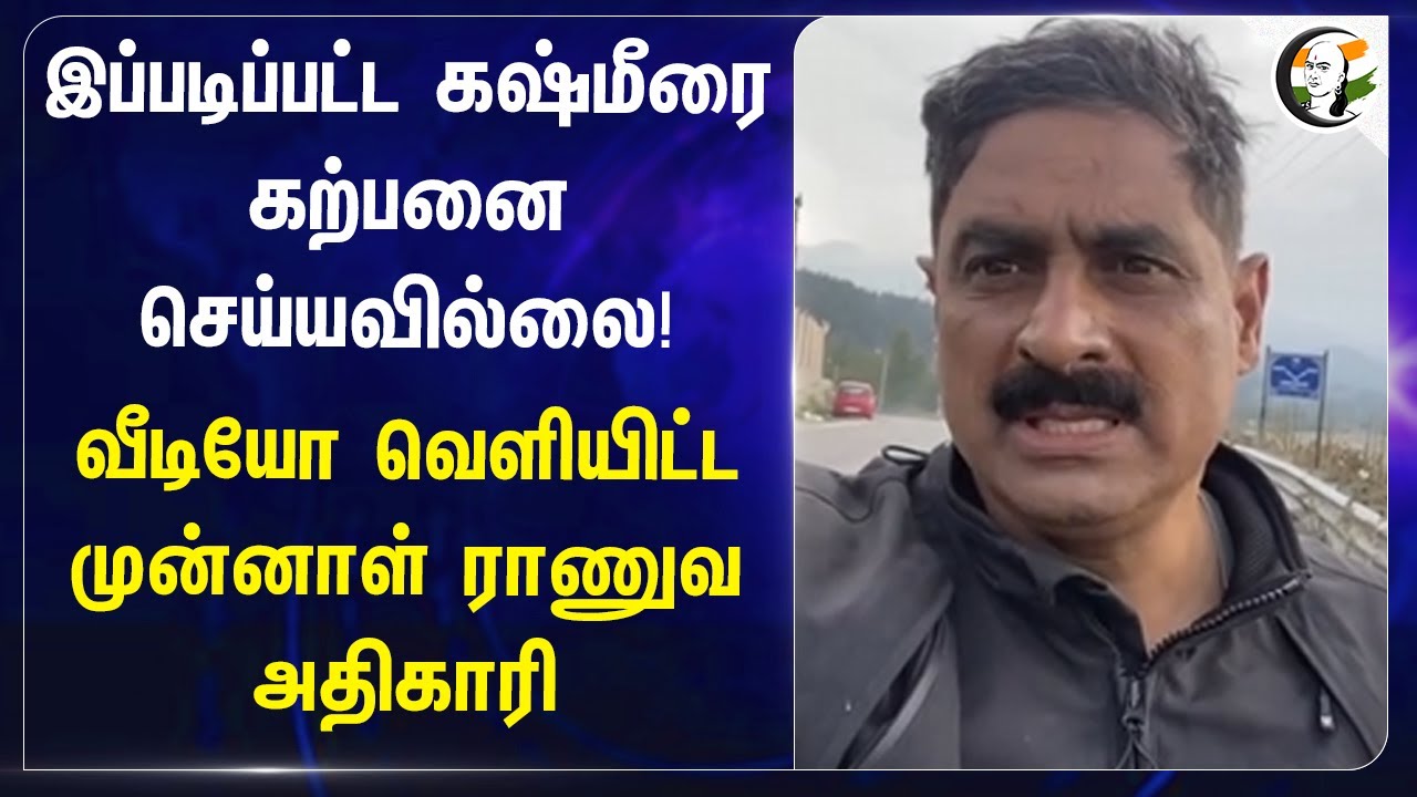 இப்படிப்பட்ட கஷ்மீரை கற்பனை செய்யவில்லை! வீடியோ வெளியிட்ட முன்னாள் ராணுவ அதிகாரி | Kashmir