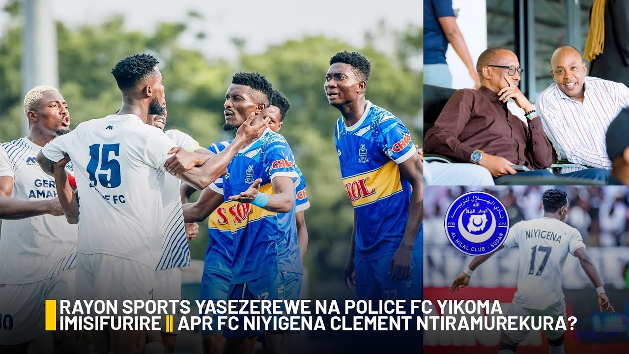 RAYON SPORTS YASEZEREWE NA POLICE FC YIKOMA IMISIFURIRE | APR FC NIYIGENA CLEMENT NTIRAMUREKURA?