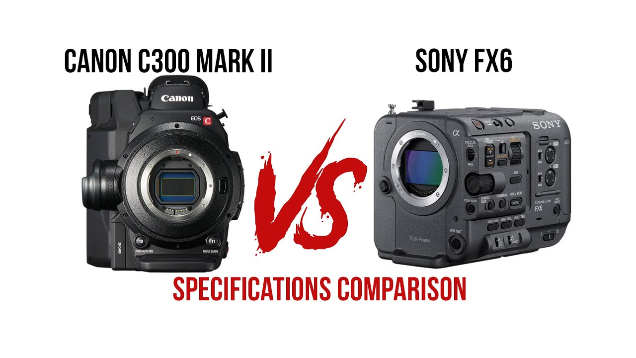 Canon C300 MARK II VS Sony FX6 Camera Specifications Comparison.