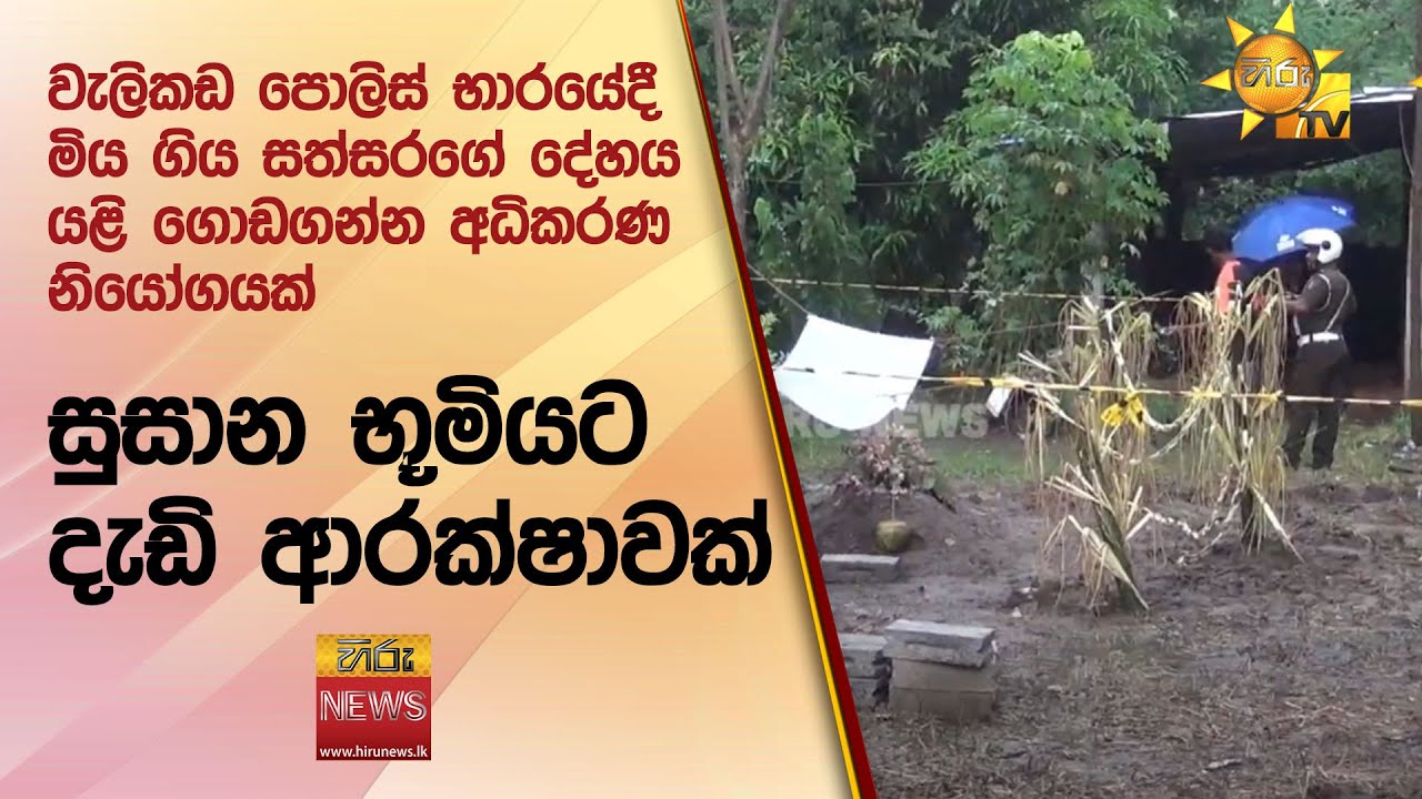 වැලිකඩ පොලිස් භාරයේදී මිය ගිය සත්සරගේ දේහය යළි ගොඩගන්න අධිකරණ නියෝගයක් -සුසාන භූමියට දැඩි ආරක්ෂාවක්