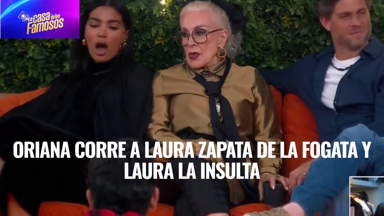 ORIANA CORRE A LAURA ZAPATA DE LA FOGATA Y LAURA LA INSULTA EN LA CASA DE LOS FAMOSOS 6