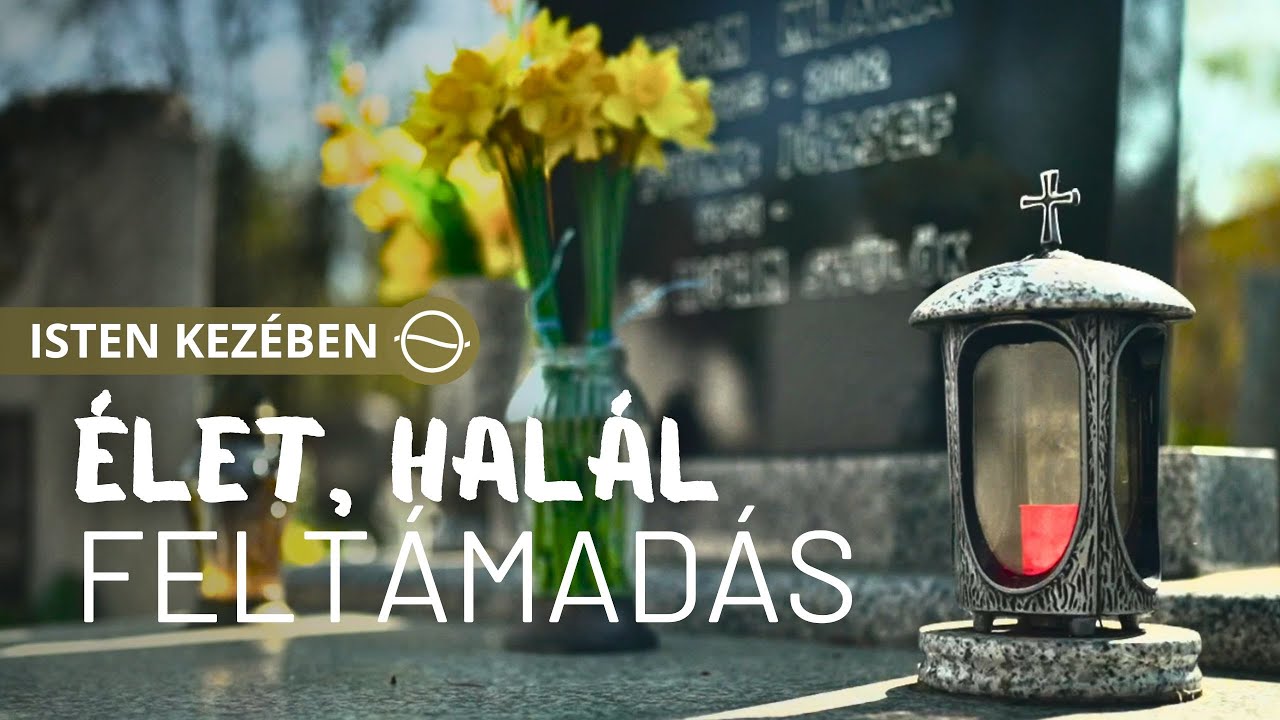 ÉLET, HALÁL, FELTÁMADÁS - Isten kezében