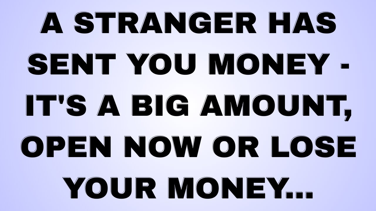 A STRANGER HAS SENT YOU MONEY - IT'S A BIG AMOUNT, OPEN NOW OR LOSE YOUR MONEY... #godsays
