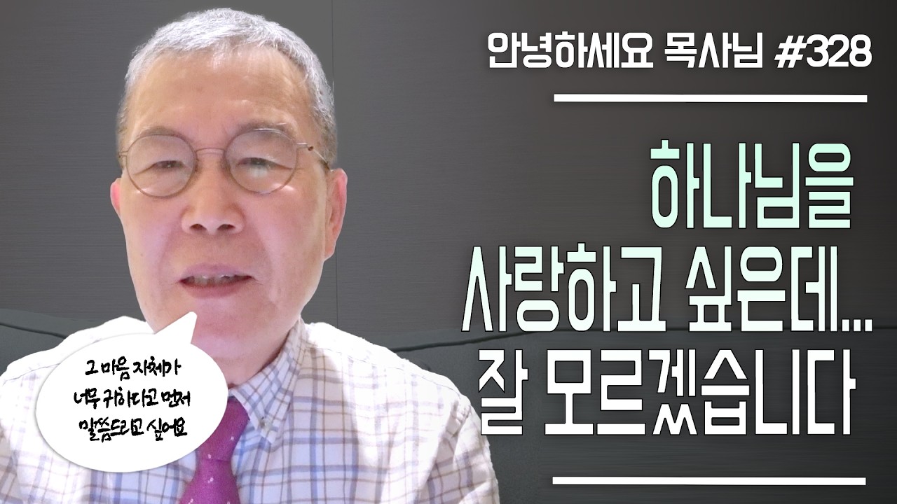 [안녕하세요 목사님 #328] 하나님을 사랑하고 싶은데... 잘 모르겠습니다