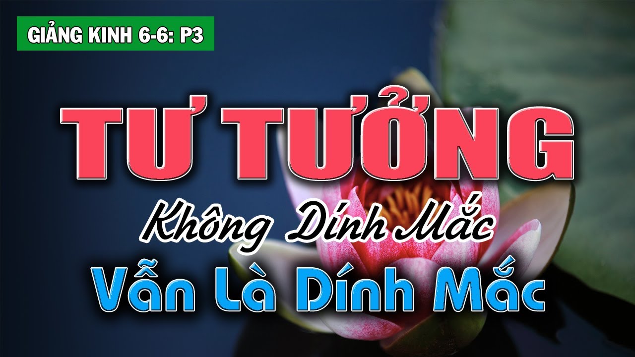 Tư Tưởng Không Dính Mắc vẫn là Tư Tưởng dính mắc vào Tư Tưởng Không Dính Mắc | Giảng Kinh 6-6 phần 3
