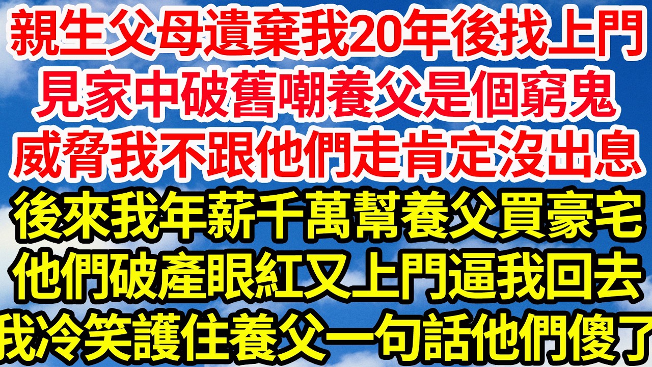親生父母遺棄我20年後找上門，見家中破舊嘲養父是個窮鬼，威脅我不跟他們走肯定沒出息，可後來我年薪千萬幫養父買豪宅，他們破產眼紅又上門逼我回去，我冷笑護住養父一句話他們傻了！||笑看人生情感生活