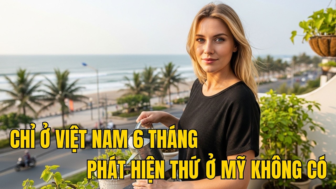 Chỉ Ở Việt Nam 6 Tháng - Người Mỹ Sốc Khi Phát Hiện Điều Nước Mỹ Giàu Có Không Bao Giờ Có