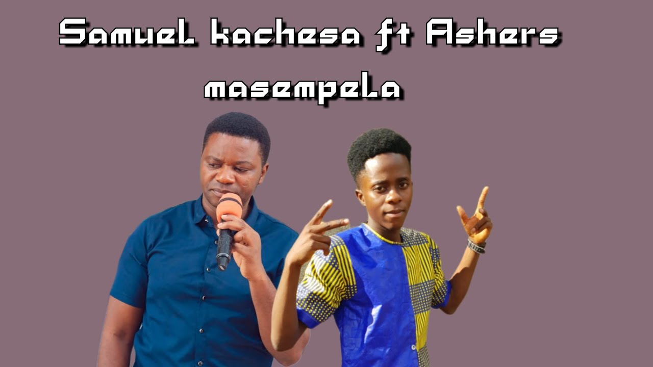 Samuel kachesa ft Ashers masempela ndiyakwenda abani mucuumbwe