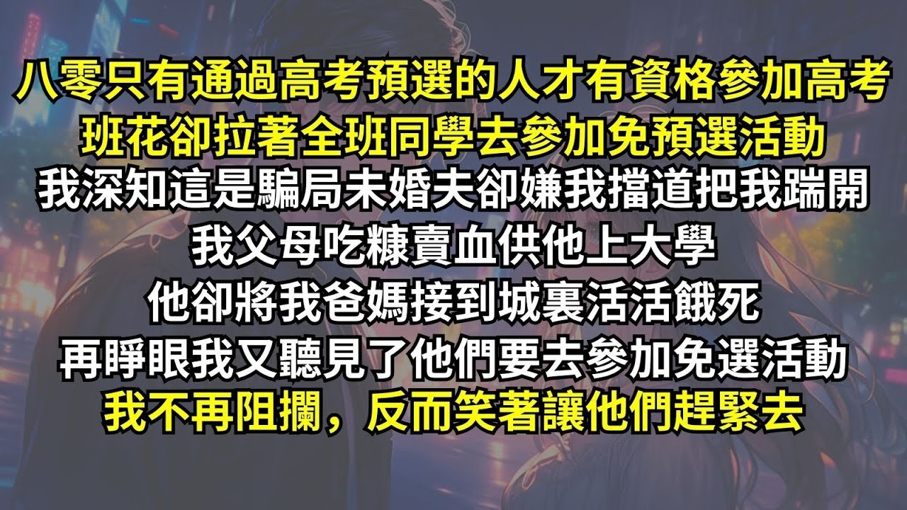 八零只有通過高考預選的人才有資格參加高考，班花卻拉著全班同學去參加免預選活動。我深知這是騙局未婚夫卻嫌我擋道把我踹開，我父母吃糠賣血供他上大學他卻將我爸媽活活餓死。再睜眼我不再阻攔，反而讓他們趕