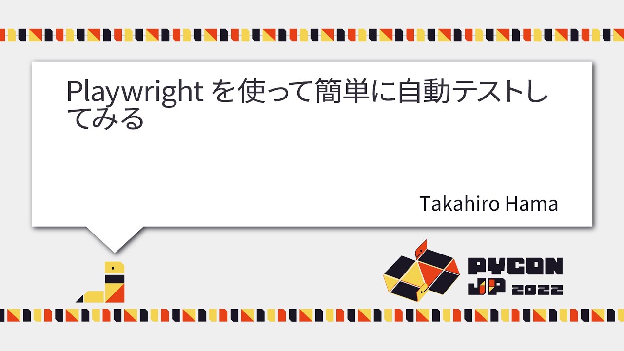 [PyCon JP 2022] Playwrightを使って簡単に自動テストしてみる (Takahiro Hama)