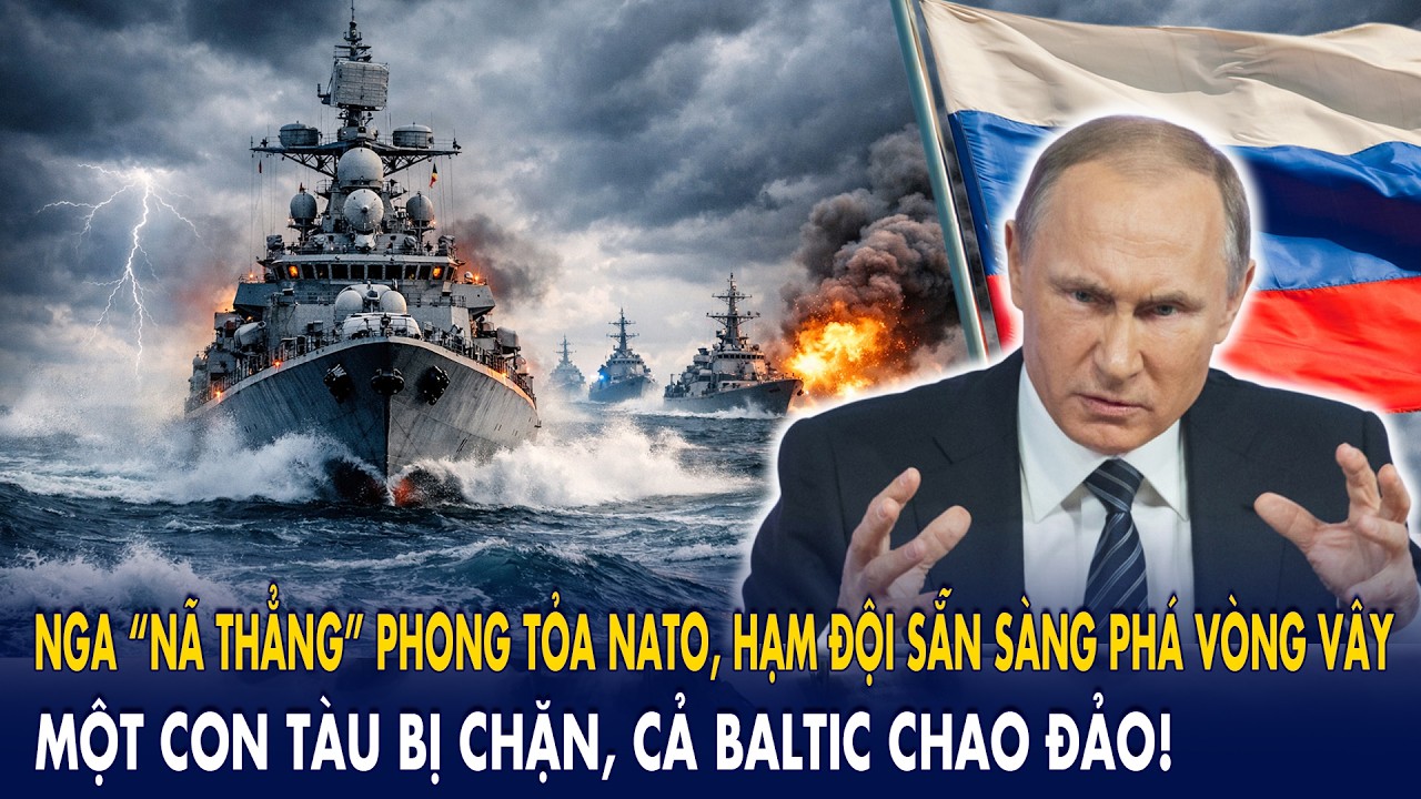Nga “nã thẳng” phong tỏa NATO, Hạm đội sẵn sàng phá vòng vây: Một con tàu bị chặn, Baltic chao đảo