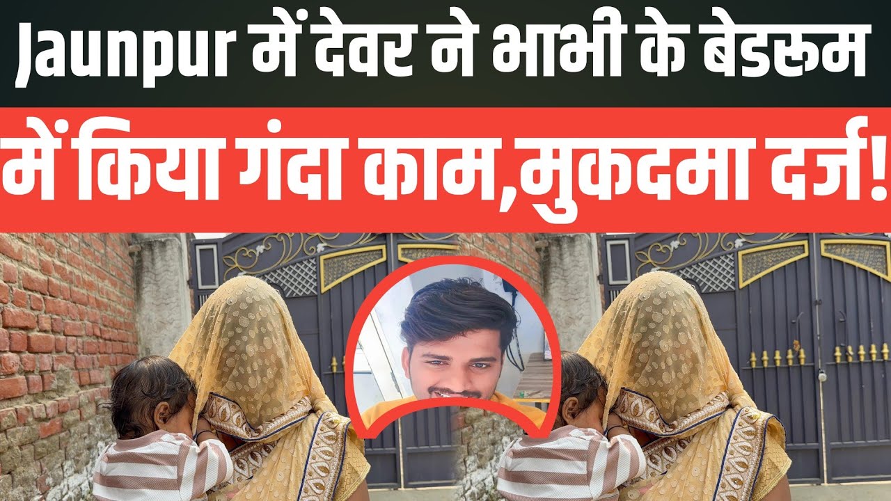 Jaunpur में देवर ने भाभी के बेडरूम में किया गंदा काम,मुकदमा दर्ज!