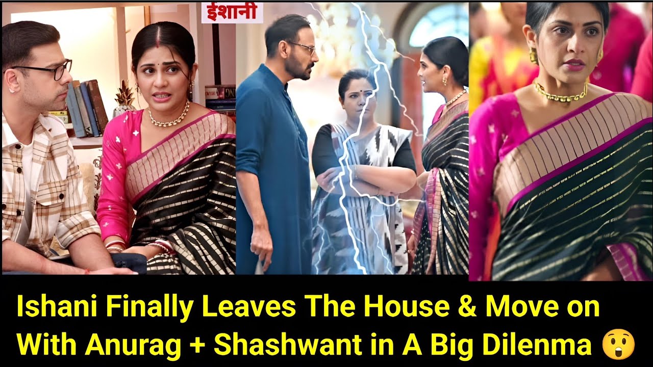 Ishani Starlife||Ishani Finally Leaves The House & Move on With Anurag + Shashwant in A Big Dilenma😲