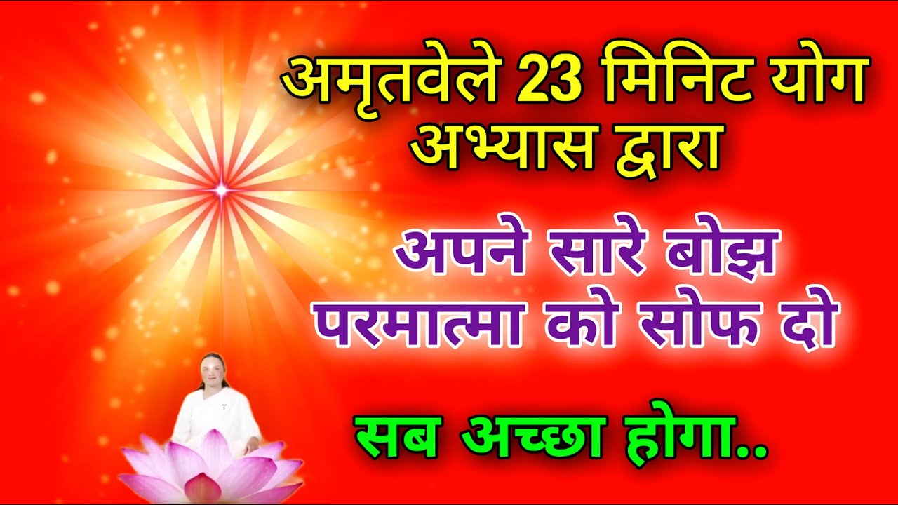 अमृतवेले 23 मिनिट योग अभ्यास द्वारा अपने सारे बोझ परमात्मा को सोफ दो सब अच्छा होगा।