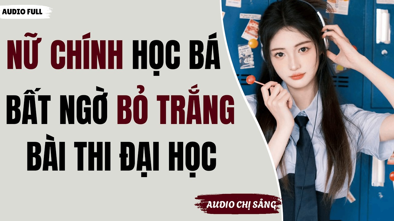 [ Audio Full ] NỮ CHÍNH HỌC BÁ BẤT NGỜI BỎ TRẮNG BÀI THI ĐẠI HỌC | Audio Chị Sảng#truyenaudio #audio