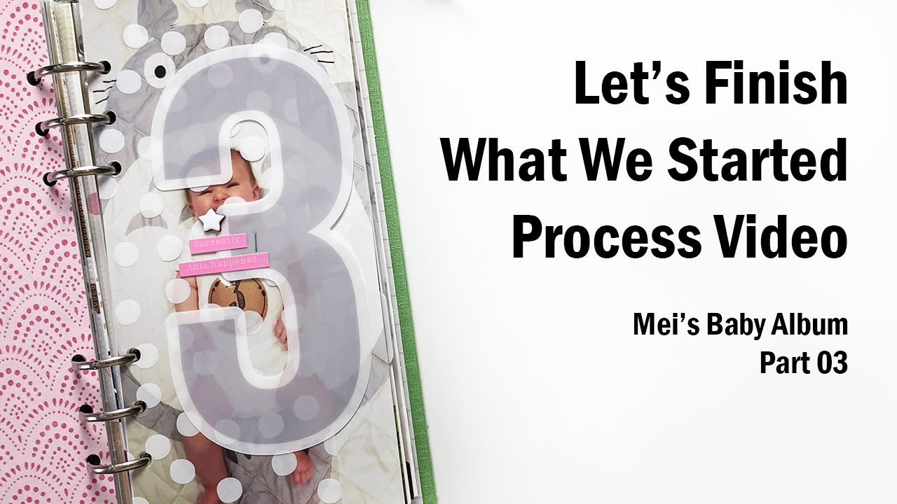 Scrapbook Process Video | Mei Baby Album | Let's Finish What We Started | Part 03