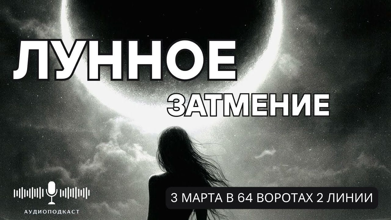 ЛУННОЕ ЗАТМЕНИЕ 3 МАРТА В 64 ВОРОТАХ | ВСТРЕЧА С ДЕМОНАМИ ПРОШЛОГО И ПРИНЯТИЕ ПУСТОТЫ | АУДИОПОДКАСТ