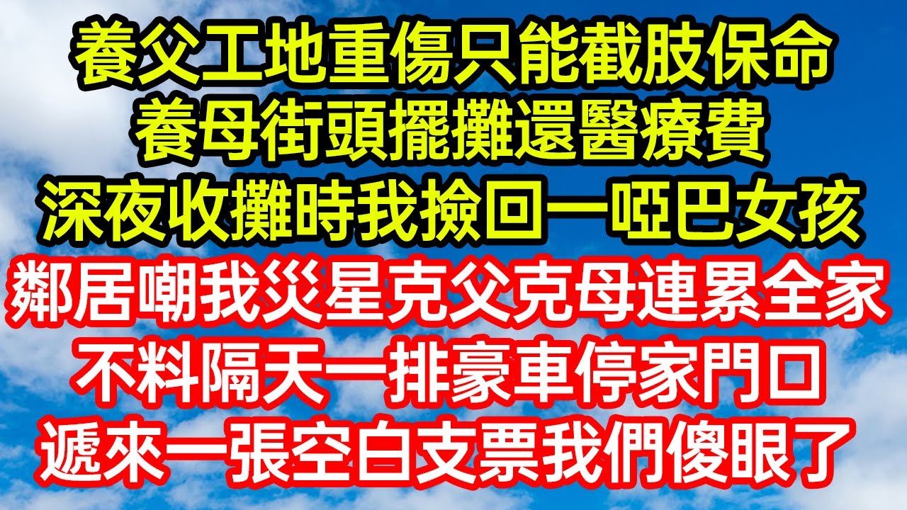 養父工地重傷只能截肢保命，養母街頭擺攤還醫療費，深夜收攤時我撿回一啞巴女孩，鄰居嘲我災星克父克母連累全家！不料隔天一排豪車停家門口，遞來一張空白支票我們傻眼了 #笑看人生#爽文#情感故事#晓晨的书桌
