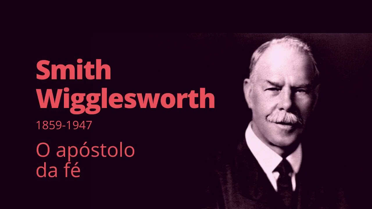 Smith Wigglesworth - O apóstolo da fé