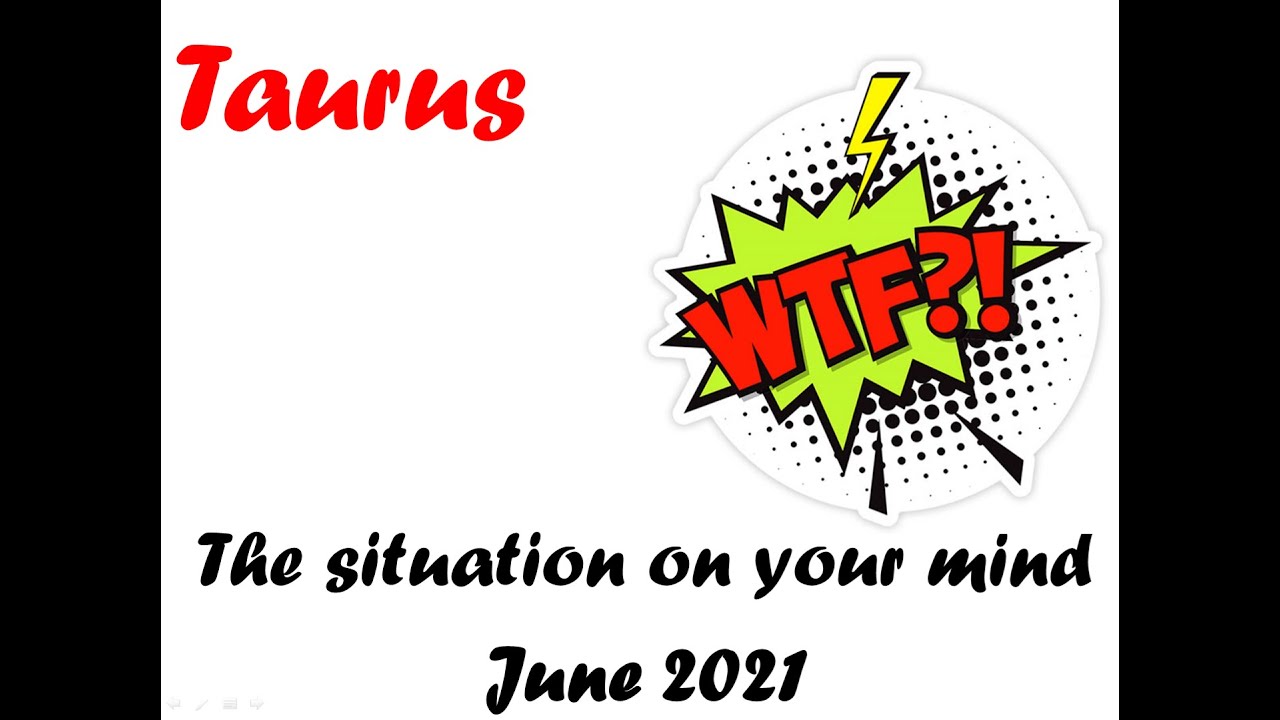 Taurus * WTF's wrong with this situation? * JUNE 2021