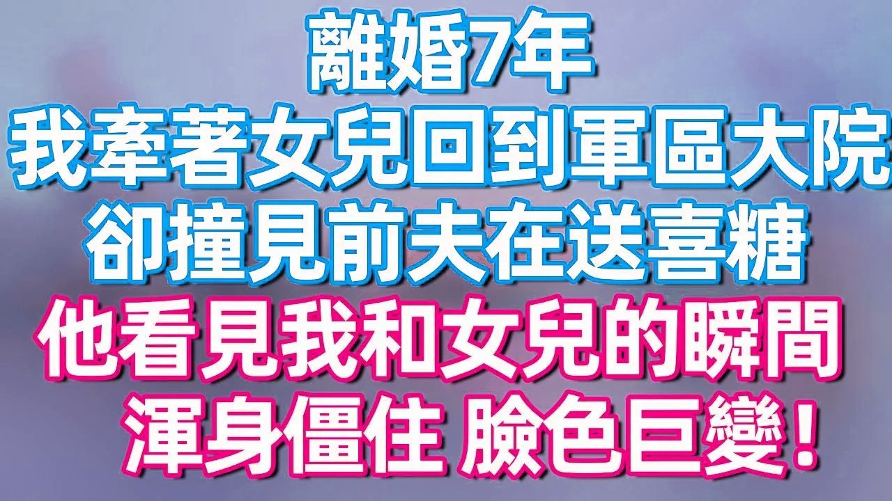 【完結】离婚7年，我牵着女儿回到军区大院你，却撞见前夫在送喜糖，他看见我和女儿的瞬间，浑身僵住 脸色巨变！#夜讀人生  #碧荷講故事 #深夜淺讀 #情感 #完结文 #情感故事