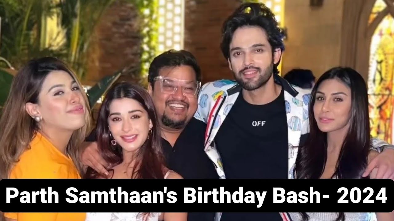 Parth Samthaan celebrates his Birthday with Nyraa Banerjee, Zaara Yesmin and others