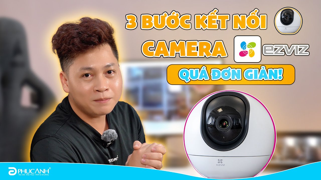 Hướng dẫn cài đặt, sử dụng camera EZVIZ chi tiết A đến Z