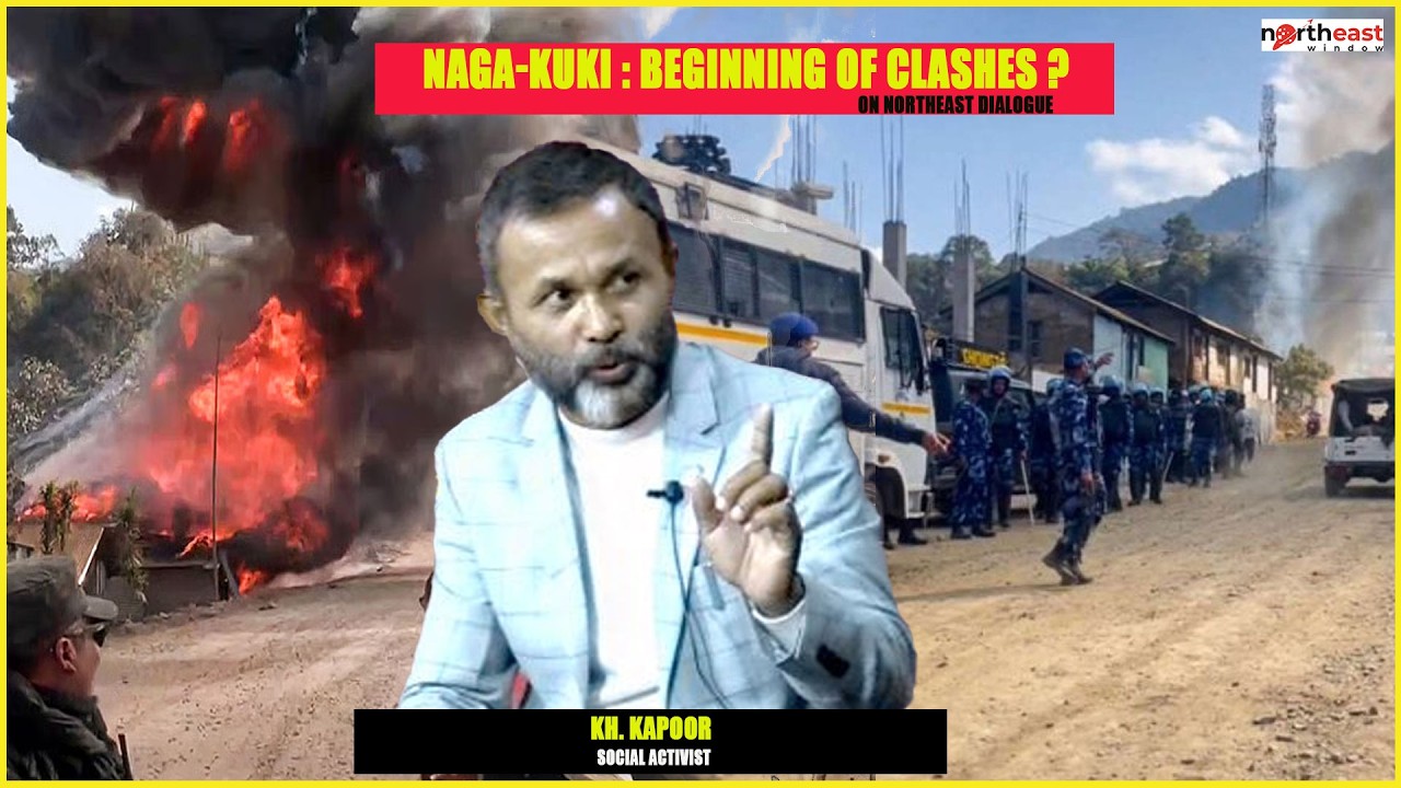 KH. KAPOOR SOCIAL ACTIVIST : NAGA-KUKI : BEGINNING OF CLASHES ?  || ON NORTHEAST DIALOGUE