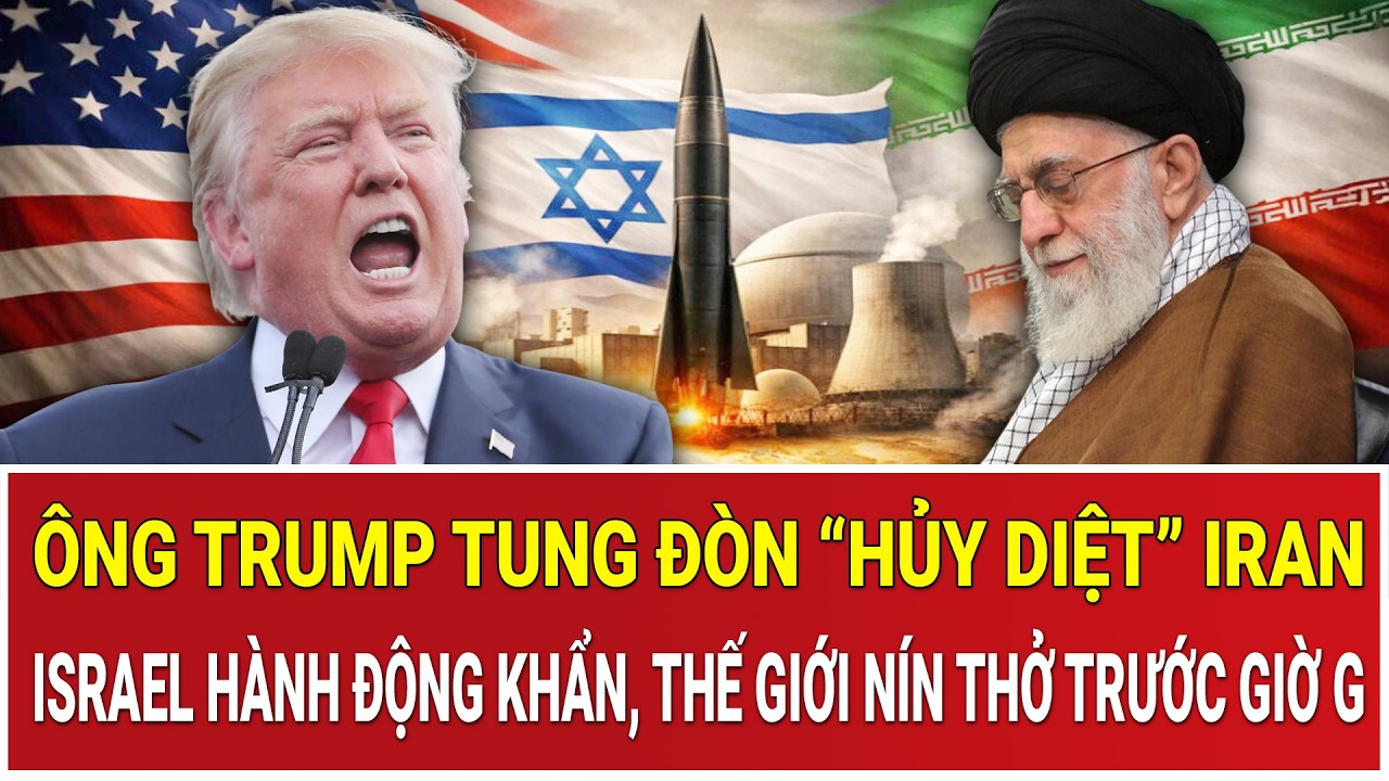 Ông Trump tung đòn “hủy diệt” Iran, Israel hành động khẩn, thế giới nín thở trước giờ G