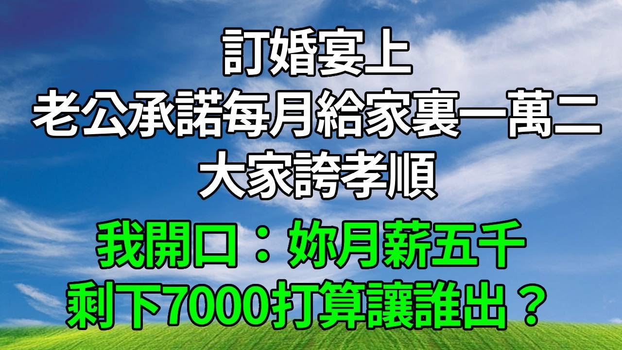 訂婚宴上，老公承諾每月給家裏一萬二，大家誇孝順，我開口：妳月薪五千，剩下7000打算讓誰出？#生活經驗 #正能量 #故事分享 #故事頻道 #為人處世 #人生感悟 #情感