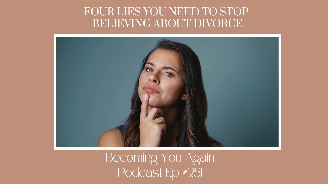 Four Lies To Stop Believing About Your Divorce | Ep 251 Becoming You Again Podcast