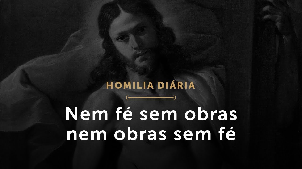 Nem f&eacute; sem obras nem obras sem f&eacute; (Homilia Di&aacute;ria.1458: Segunda-feira da 3.&ordf; Semana da P&aacute;scoa)